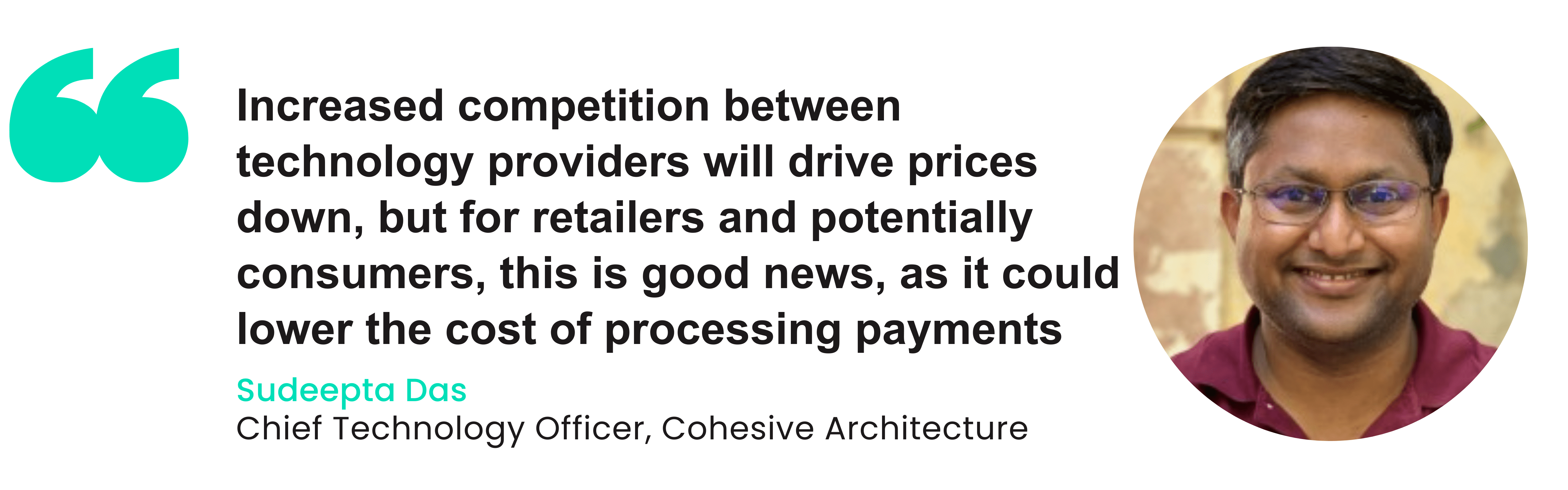 Quote from Sudeepta Das, Chief Technology Officer at Cohesive Architecture, displayed alongside his photo. The quote reads: 'Increased competition between technology providers will drive prices down, but for retailers and potentially consumers, this is good news, as it could lower the cost of processing payments